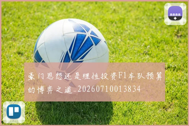 豪门恩怨还是理性投资F1车队预算的博弈之道_20260710013834