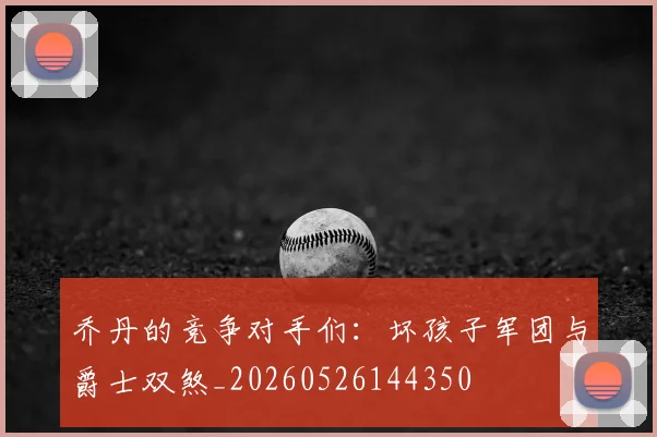乔丹的竞争对手们:坏孩子军团与爵士双煞_20260526144350