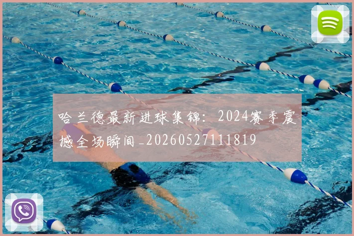 哈兰德最新进球集锦：2024赛季震撼全场瞬间_20260527111819