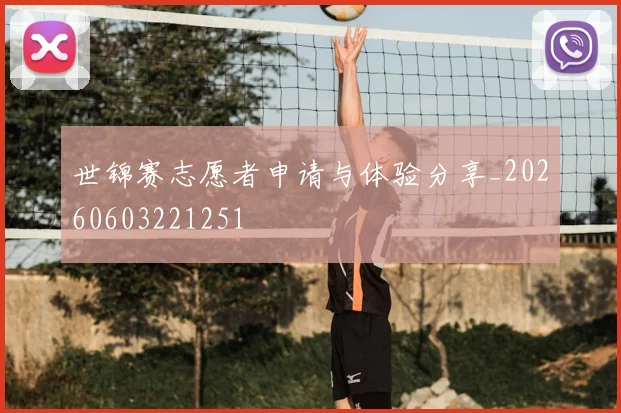 世锦赛志愿者申请与体验分享_20260603221251