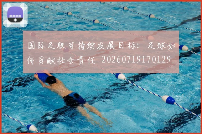 国际足联可持续发展目标：足球如何贡献社会责任_20260719170129