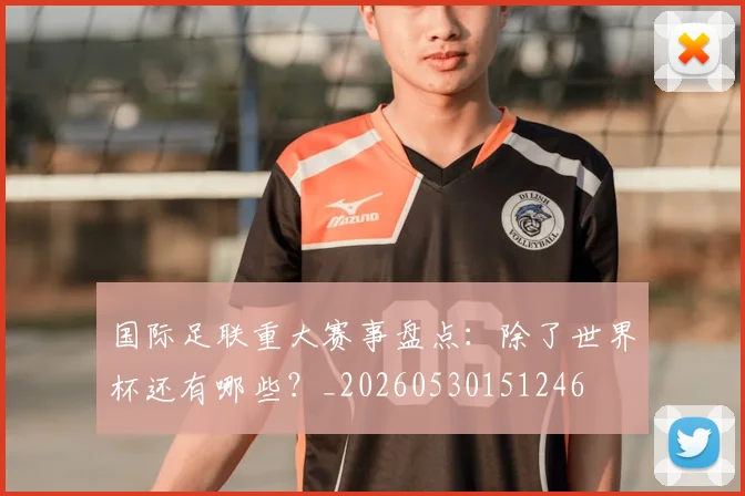 国际足联重大赛事盘点：除了世界杯还有哪些？_20260530151246