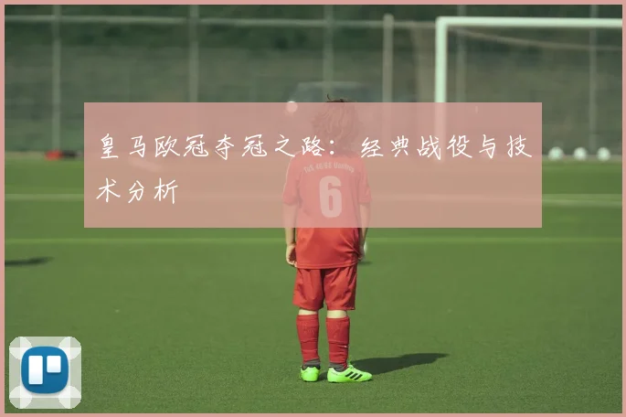 皇马欧冠夺冠之路:经典战役与技术分析