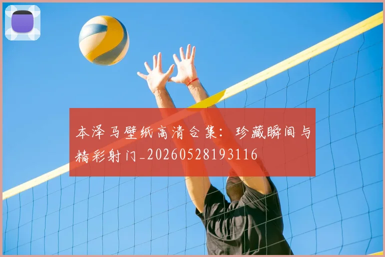 本泽马壁纸高清合集：珍藏瞬间与精彩射门_20260528193116