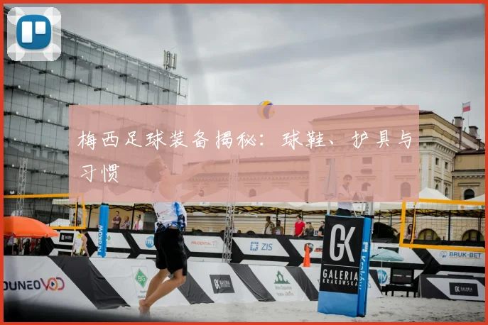 梅西足球装备揭秘：球鞋、护具与习惯