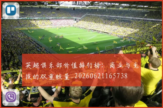 英超俱乐部价值排行榜：商业与竞技的双重较量_20260621165738