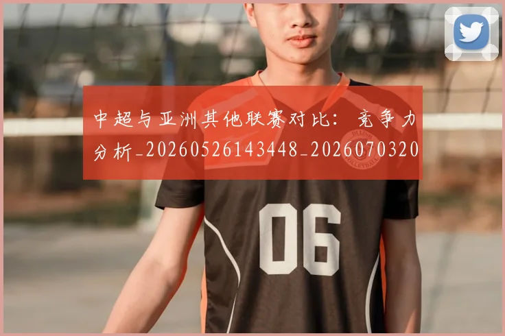 中超与亚洲其他联赛对比：竞争力分析_20260526143448_20260703203453