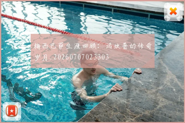 梅西巴萨生涯回顾:诺坎普的传奇岁月_20260707023303