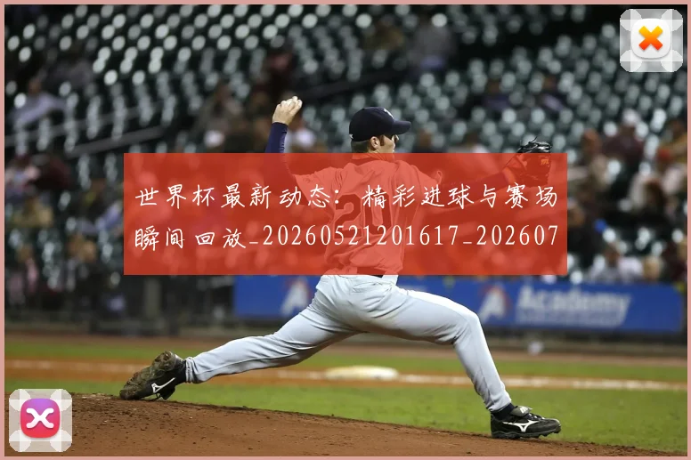 世界杯最新动态：精彩进球与赛场瞬间回放_20260521201617_20260702174248_20260715191408