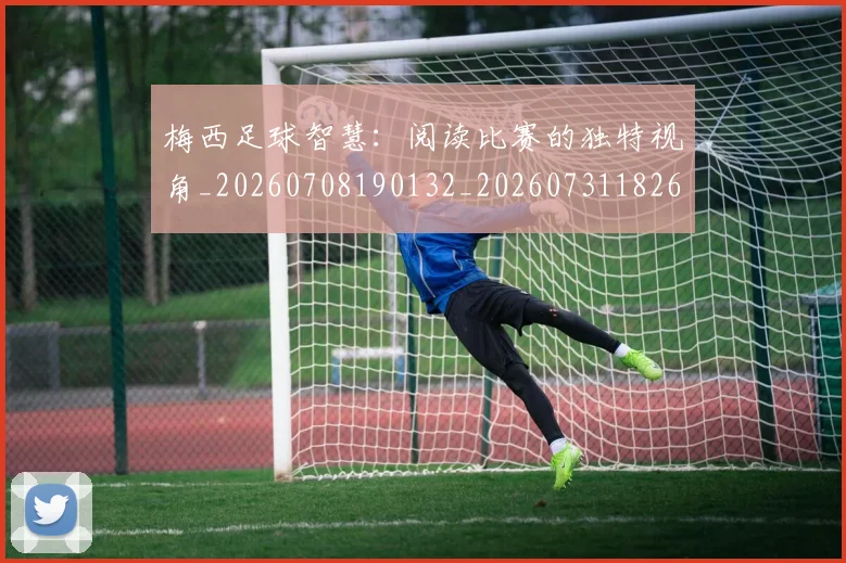 梅西足球智慧：阅读比赛的独特视角_20260708190132_20260731182629
