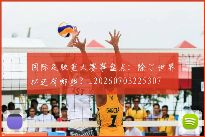 国际足联重大赛事盘点：除了世界杯还有哪些？_20260703225307