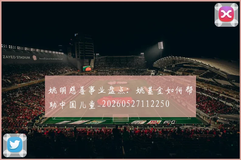 姚明慈善事业盘点：姚基金如何帮助中国儿童_20260527112250