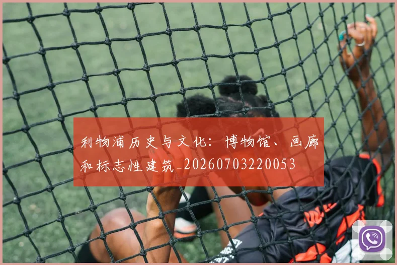 利物浦历史与文化：博物馆、画廊和标志性建筑_20260703220053