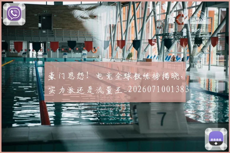 豪门恩怨!电竞全球教练榜揭晓,实力派还是流量王_20260710013834