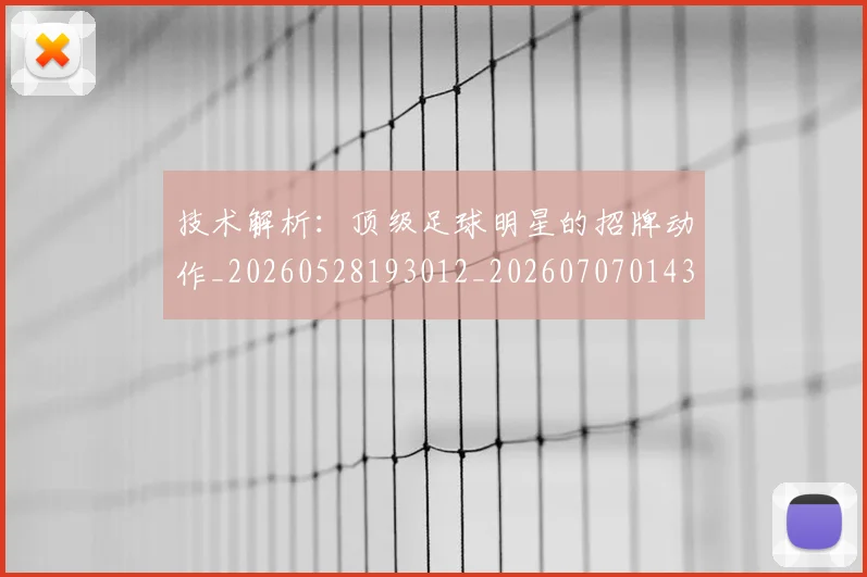 技术解析：顶级足球明星的招牌动作_20260528193012_20260707014346_20260723182338