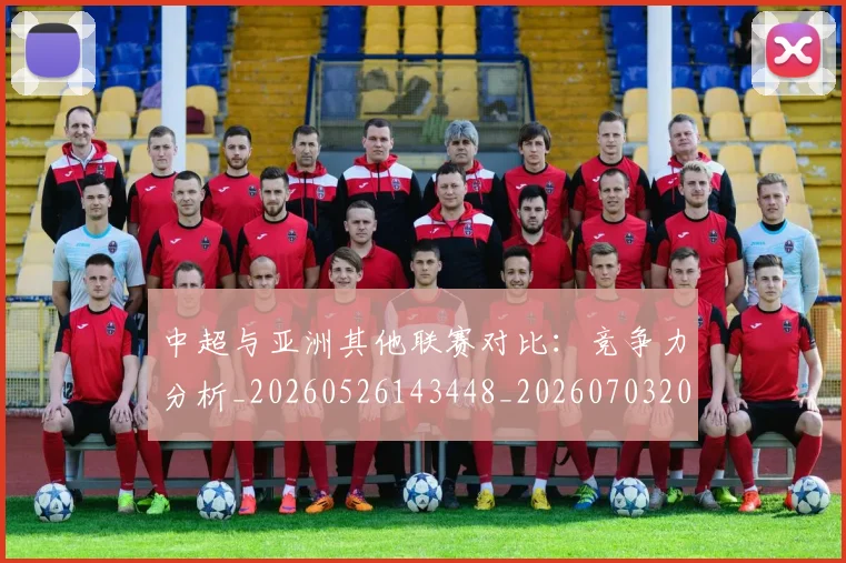中超与亚洲其他联赛对比：竞争力分析_20260526143448_20260703203453_20260716184241