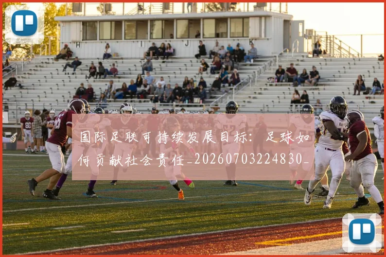 国际足联可持续发展目标：足球如何贡献社会责任_20260703224830_20260719170132