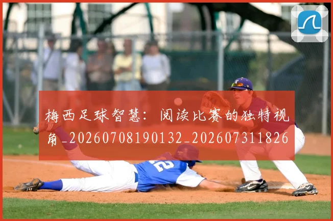 梅西足球智慧:阅读比赛的独特视角_20260708190132_20260731182629