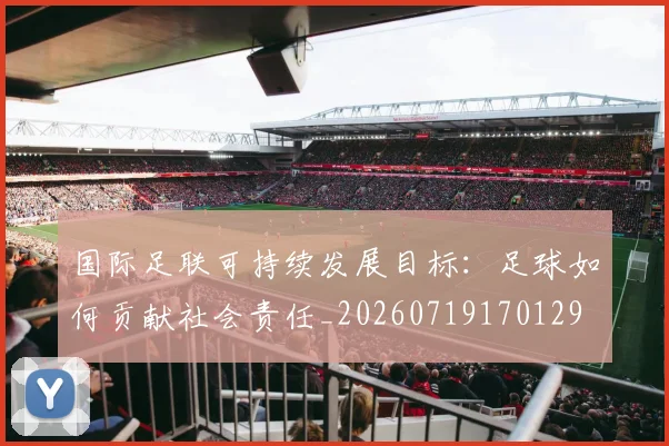 国际足联可持续发展目标：足球如何贡献社会责任_20260719170129