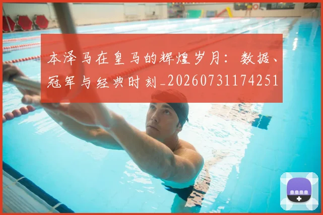 本泽马在皇马的辉煌岁月：数据、冠军与经典时刻_20260731174251