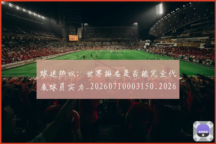 球迷热议：世界排名是否能完全代表球员实力_20260710003150_20260802161149