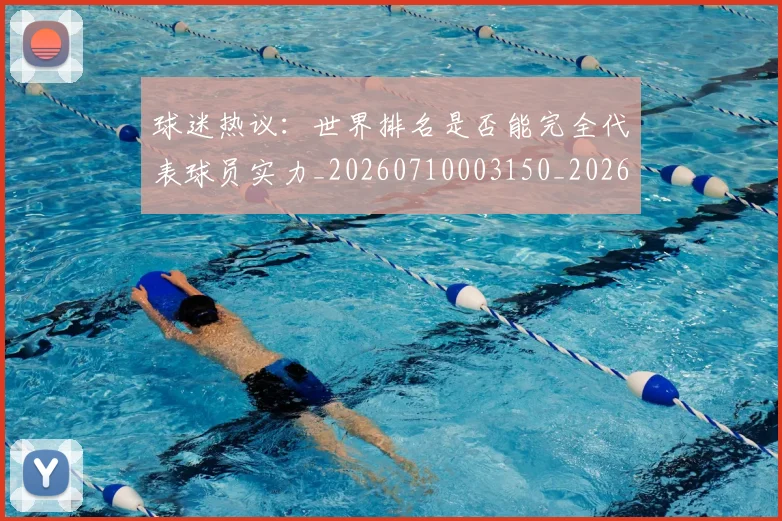 球迷热议：世界排名是否能完全代表球员实力_20260710003150_20260802161149