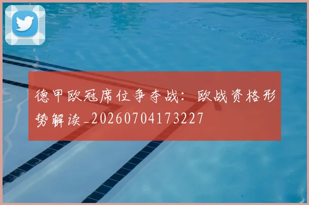 德甲欧冠席位争夺战：欧战资格形势解读_20260704173227
