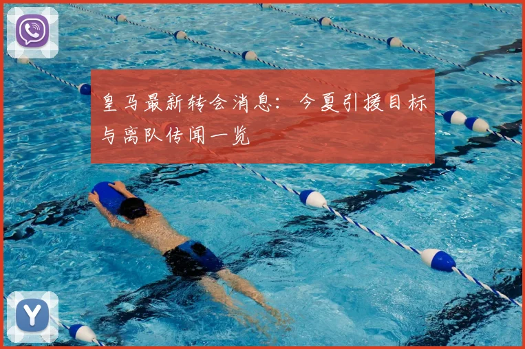 皇马最新转会消息:今夏引援目标与离队传闻一览
