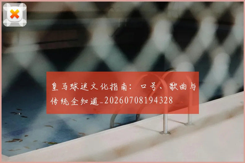 皇马球迷文化指南：口号、歌曲与传统全知道_20260708194328