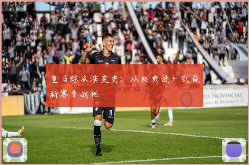 皇马球衣演变史:从经典设计到最新赛季战袍