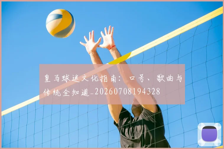 皇马球迷文化指南：口号、歌曲与传统全知道_20260708194328
