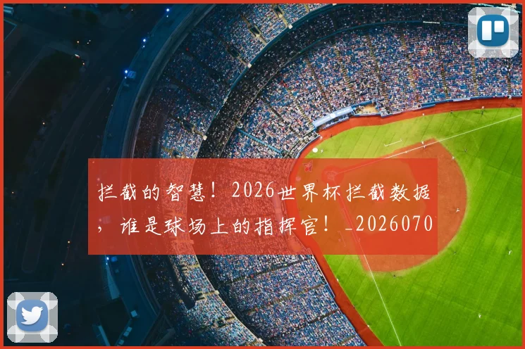 拦截的智慧！2026世界杯拦截数据，谁是球场上的指挥官！_20260707144141