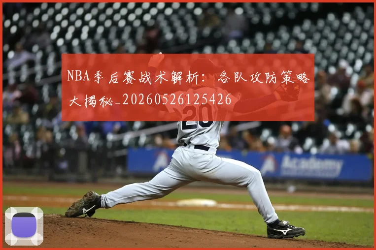NBA季后赛战术解析:各队攻防策略大揭秘_20260526125426