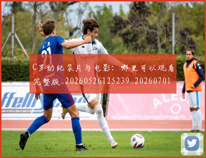 C罗的纪录片与电影:哪里可以观看完整版_20260526125239_20260701213657