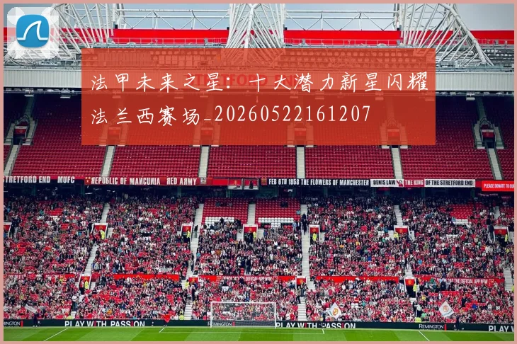 法甲未来之星：十大潜力新星闪耀法兰西赛场_20260522161207