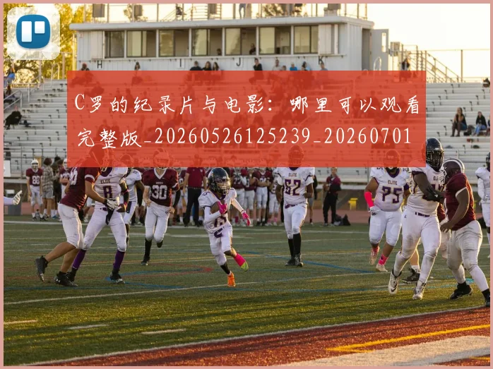 C罗的纪录片与电影:哪里可以观看完整版_20260526125239_20260701213657