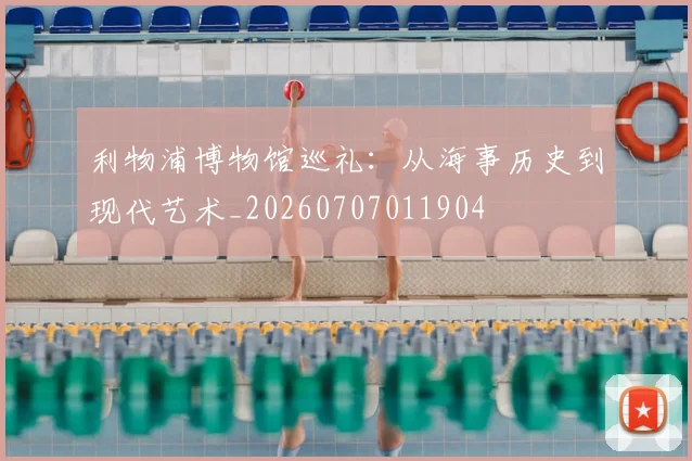 利物浦博物馆巡礼:从海事历史到现代艺术_20260707011904