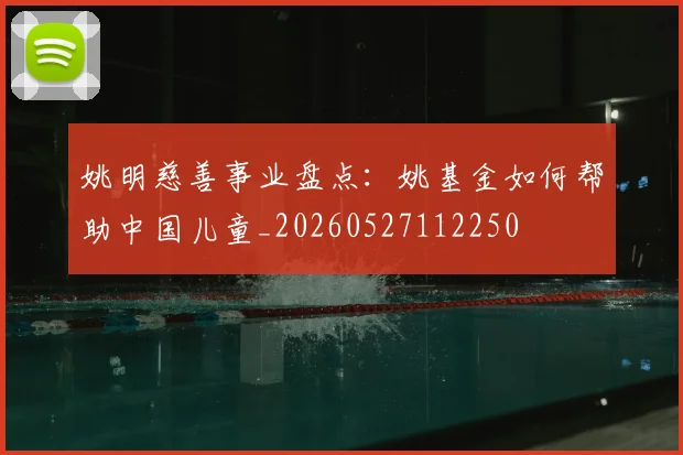 姚明慈善事业盘点：姚基金如何帮助中国儿童_20260527112250